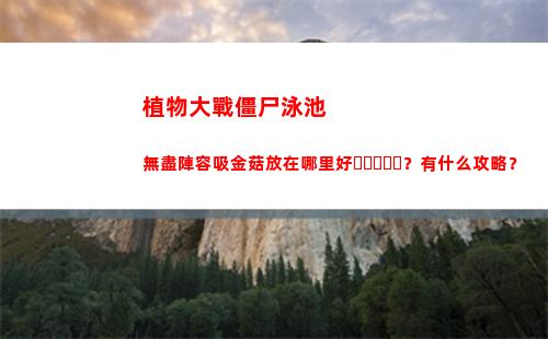 植物大戰僵尸泳池無盡陣容吸金菇放在哪里好？有什么攻略？(植物大戰僵尸泳池無限有幾關)
